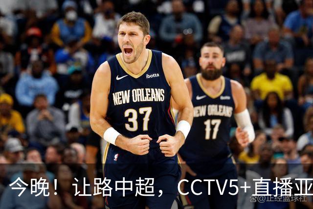 今晚！让路中超，CCTV5+直播亚运会中国男篮PK日本，郭士强迎利好，剑指冠军